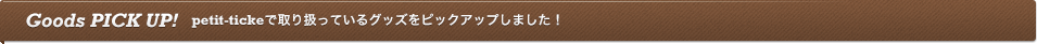 petit-ticketで取り扱っているグッズをピックアップしました。